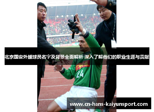 北京国安外援球员名字及背景全面解析 深入了解他们的职业生涯与贡献