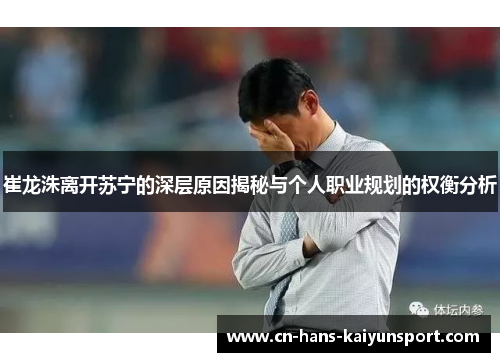 崔龙洙离开苏宁的深层原因揭秘与个人职业规划的权衡分析