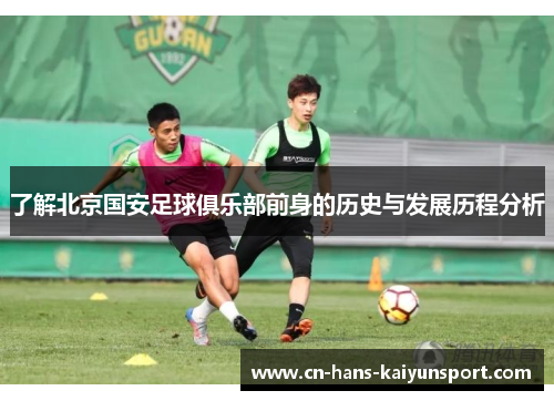 了解北京国安足球俱乐部前身的历史与发展历程分析