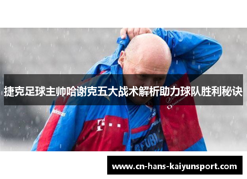 捷克足球主帅哈谢克五大战术解析助力球队胜利秘诀