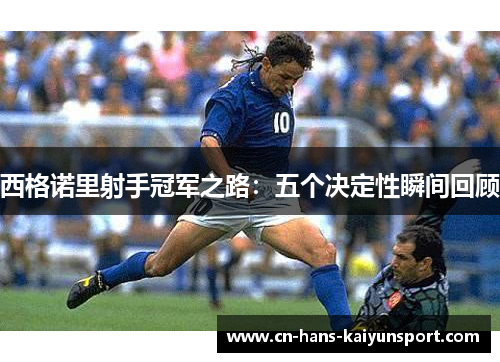 西格诺里射手冠军之路：五个决定性瞬间回顾