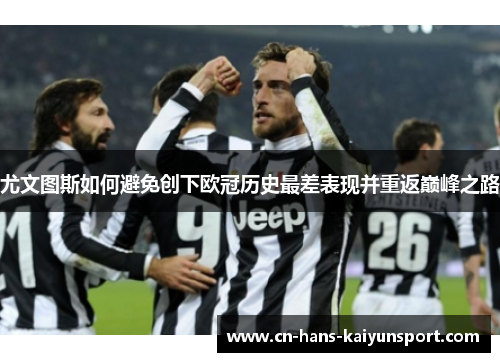 尤文图斯如何避免创下欧冠历史最差表现并重返巅峰之路