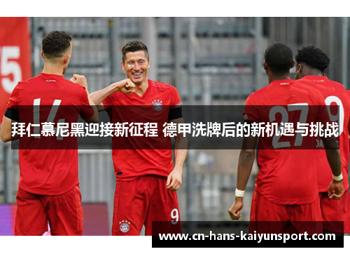 拜仁慕尼黑迎接新征程 德甲洗牌后的新机遇与挑战