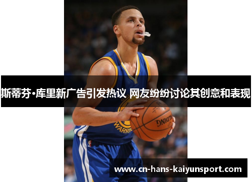 斯蒂芬·库里新广告引发热议 网友纷纷讨论其创意和表现