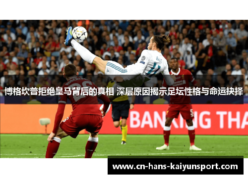 博格坎普拒绝皇马背后的真相 深层原因揭示足坛性格与命运抉择