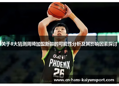 关于8大猜测周琦加盟新疆的可能性分析及其影响因素探讨