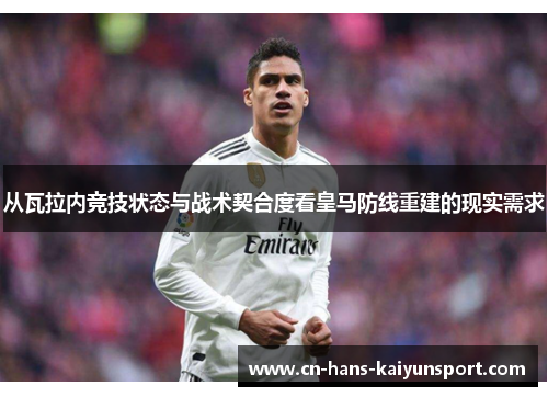 从瓦拉内竞技状态与战术契合度看皇马防线重建的现实需求