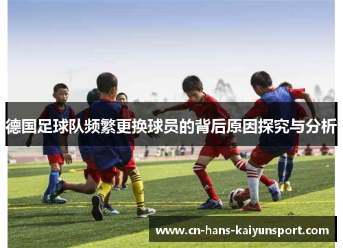 德国足球队频繁更换球员的背后原因探究与分析