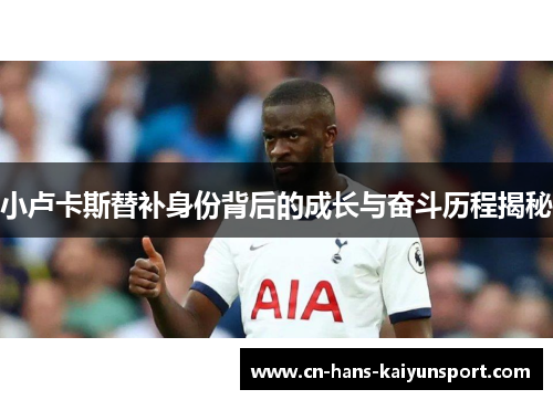 小卢卡斯替补身份背后的成长与奋斗历程揭秘