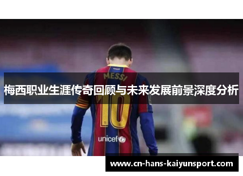 梅西职业生涯传奇回顾与未来发展前景深度分析