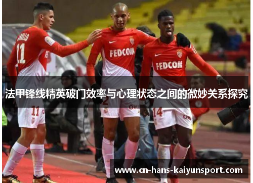 法甲锋线精英破门效率与心理状态之间的微妙关系探究