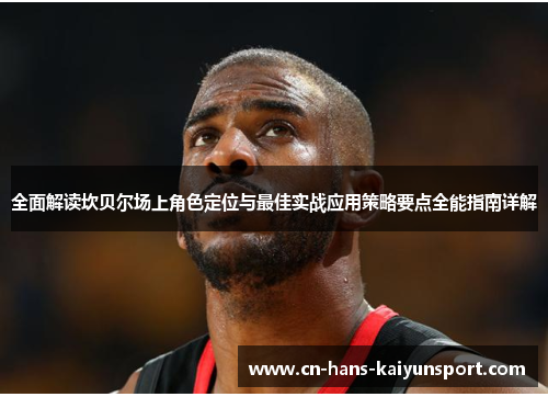 全面解读坎贝尔场上角色定位与最佳实战应用策略要点全能指南详解