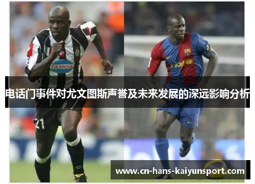 电话门事件对尤文图斯声誉及未来发展的深远影响分析