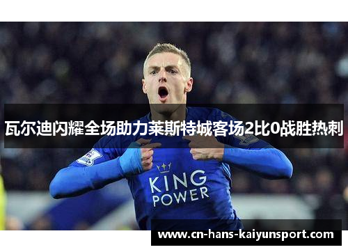 瓦尔迪闪耀全场助力莱斯特城客场2比0战胜热刺