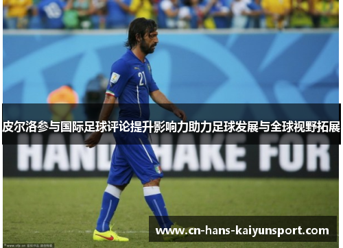 皮尔洛参与国际足球评论提升影响力助力足球发展与全球视野拓展