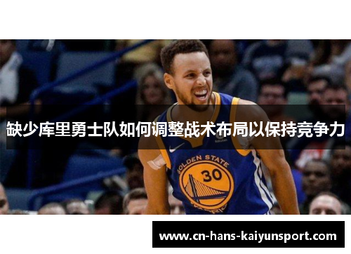 缺少库里勇士队如何调整战术布局以保持竞争力
