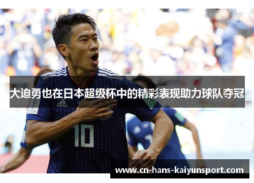 大迫勇也在日本超级杯中的精彩表现助力球队夺冠