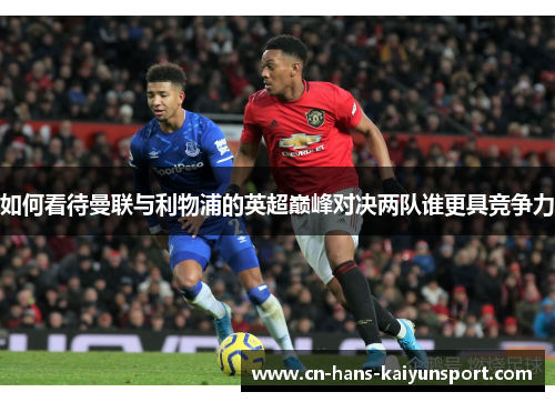 如何看待曼联与利物浦的英超巅峰对决两队谁更具竞争力