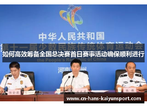 如何高效筹备全国总决赛首日赛事活动确保顺利进行
