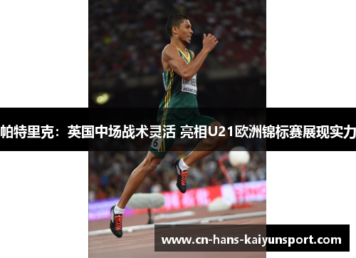 帕特里克：英国中场战术灵活 亮相U21欧洲锦标赛展现实力