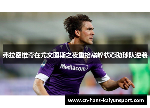 弗拉霍维奇在尤文图斯之夜重拾巅峰状态助球队逆袭