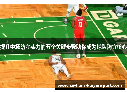 提升中场防守实力的五个关键步骤助你成为球队防守核心