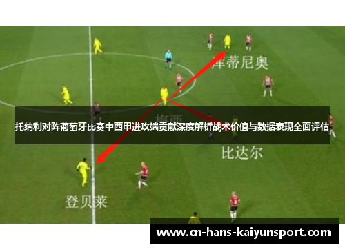 托纳利对阵葡萄牙比赛中西甲进攻端贡献深度解析战术价值与数据表现全面评估