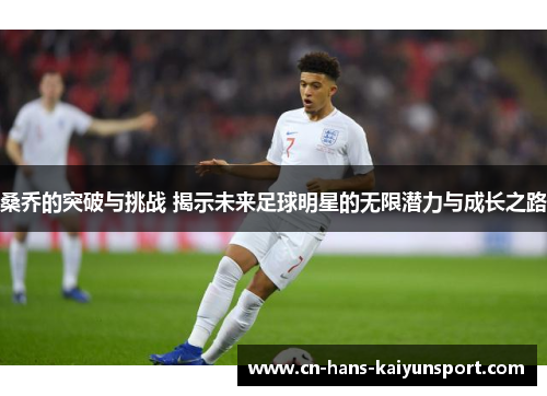 桑乔的突破与挑战 揭示未来足球明星的无限潜力与成长之路