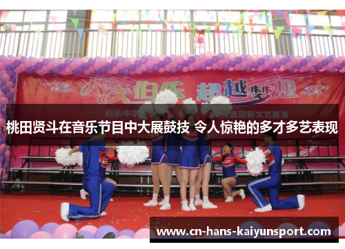 桃田贤斗在音乐节目中大展鼓技 令人惊艳的多才多艺表现