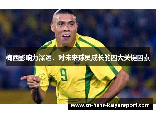 梅西影响力深远：对未来球员成长的四大关键因素