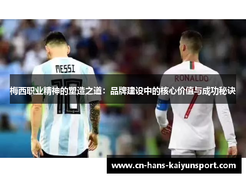 梅西职业精神的塑造之道：品牌建设中的核心价值与成功秘诀
