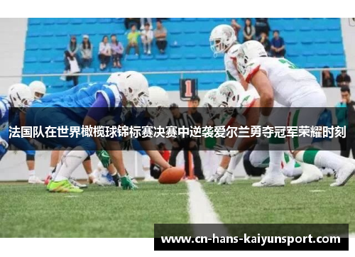 法国队在世界橄榄球锦标赛决赛中逆袭爱尔兰勇夺冠军荣耀时刻