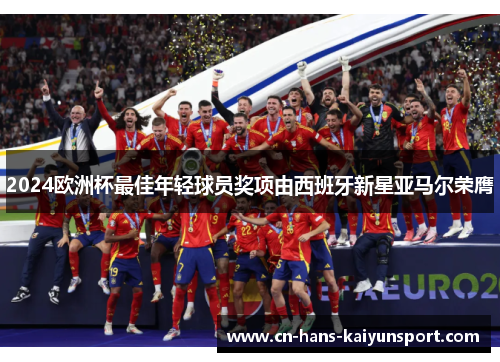 2024欧洲杯最佳年轻球员奖项由西班牙新星亚马尔荣膺