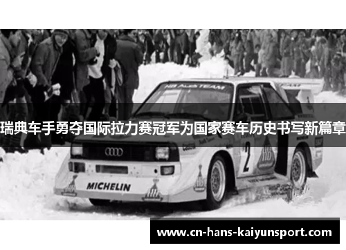 瑞典车手勇夺国际拉力赛冠军为国家赛车历史书写新篇章