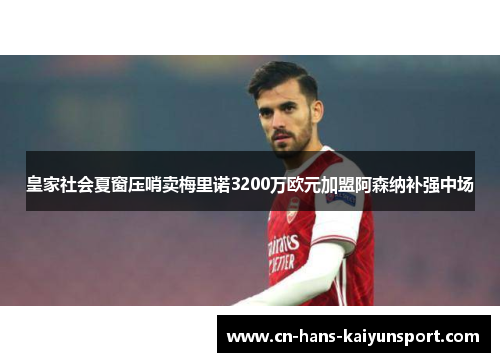 皇家社会夏窗压哨卖梅里诺3200万欧元加盟阿森纳补强中场