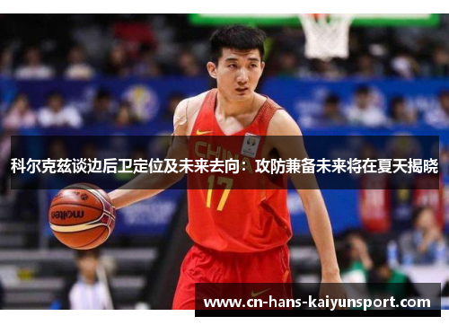 科尔克兹谈边后卫定位及未来去向：攻防兼备未来将在夏天揭晓