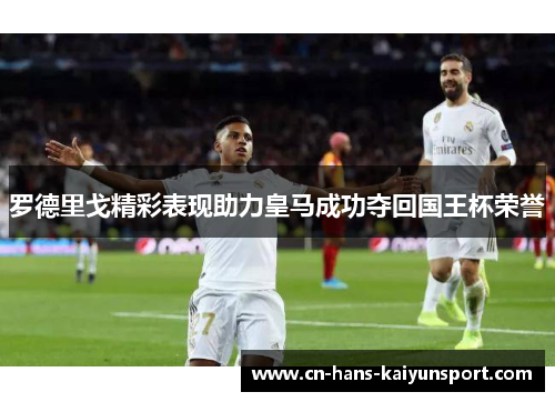 罗德里戈精彩表现助力皇马成功夺回国王杯荣誉